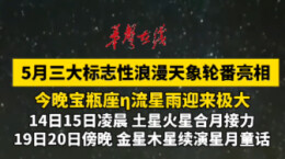 5月三大标志性天象轮番上演 带来多场兼具科普与观赏价值的天象奇观
