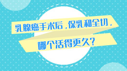 动画视频｜乳腺癌手术后，保乳和全切，哪个活得更久？