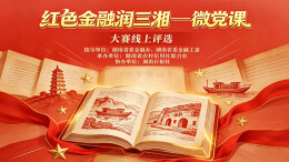 “红色金融润三湘——微党课”大赛线上评选