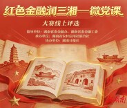 每人每天15票！湖南红色金融“微党课”大赛等你来“打call”