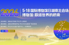 5月14日，这场博物馆界盛会将于怀化开幕