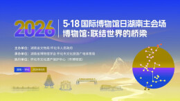 5月14日，这场博物馆界盛会将于怀化开幕