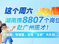 这个周六，湖南携8807个岗位赴广州揽才！有编制、有惊喜，还有“五有”大礼包……