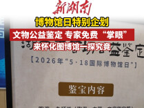 博物馆日特别企划，文物公益鉴定 专家免费“掌眼”丨湘遇2026国际博物馆日