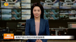 湖南卫视｜湖南严阵以待应对持续强降雨