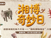 视频直播 | 湘博奇妙日·感受湖湘文脉六千年——“国际博物馆日”八馆联动