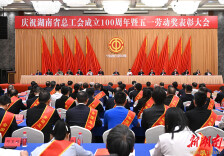 庆祝湖南省总工会成立100周年暨五一劳动奖表彰大会举行