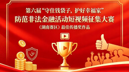 第六届“守住钱袋子，护好幸福家”防范非法金融活动短视频征集大赛（湖南赛区）最佳传播奖作品展播