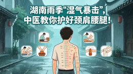 科普视频｜湖南雨季“湿气暴击”，中医教你护好颈肩腰腿！