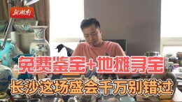免费鉴宝+地摊寻宝！长沙这场盛会千万别错过