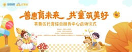 活动预告 | 芙蓉区托育综合服务中心即将揭牌，打造区级普惠托育标杆