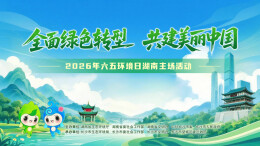直播｜2026年六五环境日湖南主场活动
