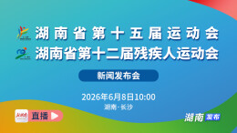 直播回顾 | 湖南省第十五届运动会、第十二届残疾人运动会新闻发布会