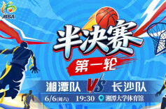 视频直播｜“湘BA”半决赛第一轮 湘潭vs长沙
