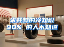 米其林的冷知识，90% 的人不知道！