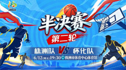 视频直播｜“湘BA”半决赛第二轮 株洲VS怀化