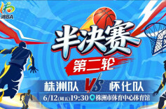 视频直播｜“湘BA”半决赛第二轮 株洲 VS 怀化