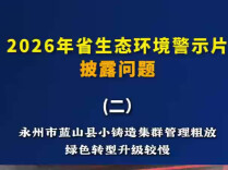 省生态环境警示片披露问题（二）丨永州市蓝山县小铸造集群管理粗放，绿色转型升级较慢
