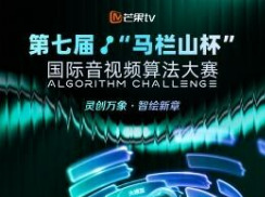 第七届“马栏山杯”国际音视频算法大赛开赛，聚焦AIGC视频生成能力
