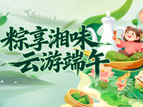 粽享湘味・云游端午丨端午不只有粽子！新湖南端午活动开启，好礼拿到手软