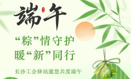 送粽子、做香囊、免费理发！长沙工会驿站备好端午福利