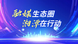 融媒生态圈 湘潭在行动