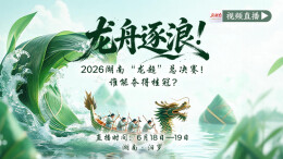 视频直播｜龙舟逐浪！2026湖南“龙超”总决赛！谁能夺得桂冠？