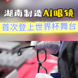 湖南智造AI眼镜，首次登上世界杯舞台！