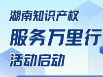 湖南启动2026年“知识产权服务万里行”活动