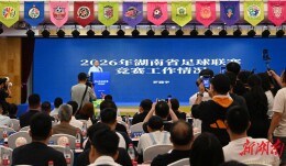 7月25日揭幕战长沙VS永州！2026湘超联赛全新升级启幕
