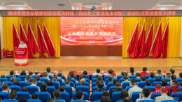 湖南省教育家精神创新实践共同体（湖南化工职业技术学院）启动仪式暨教育家大讲堂顺利举办