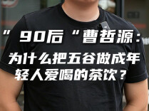 “90后”曹哲源：为什么把五谷做成年轻人爱喝的茶饮？