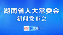 直播 | 湖南省人大常委会新闻发布会