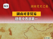 湖南党史之最⑬｜湖南对非贸易稳居中西部第一