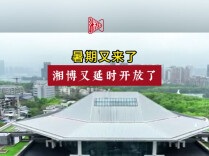 暑期又来了，湘博又延时开放了