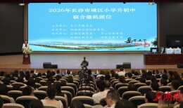 长沙完成2026年城区小学升初中微机派位