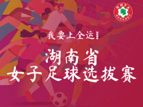 “我要上全运”湖南省女子足球选拔赛明日开赛！