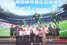 2026湘超郴州赛区招商推介会暨《奔跑吧！少年》微短剧上线仪式举行