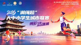 参赛人数突破12.5万！第二届全国全民健身大赛（华中区湖南赛区）云端开赛 “湘绳超”点亮三湘校园体育新风尚