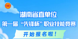 湖南省直单位第一届“先锋杯”职业技能竞赛开始报名啦！