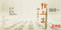 7月23日来长沙，看“指上生”古文字书法展