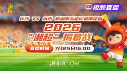 直播预告｜长沙 vs 永州！新湖南五路记者带你看2026“湘超”揭幕战
