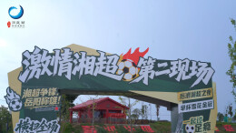 激情湘超第二现场，南湖后浪公园燃爆周末