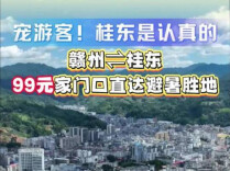 视频 | 宠游客，桂东是认真的！赣州⇌桂东，99元家门口直达避暑胜地