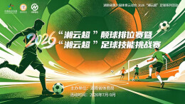 2026“湘云超”│逐技同行！湘云超颠球排位赛开启全民云上对决