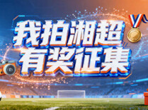有奖征集丨“我拍湘超”全民打call开启！快来为你的家乡球队助威