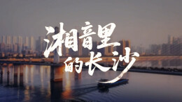 “新境界——文艺与青年”第三届网络文艺短视频展播 | 《湘音里的长沙》