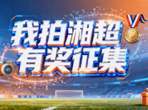新湖南有奖征集丨“我拍湘超”全民打call开启！快来为你的家乡球队助威
