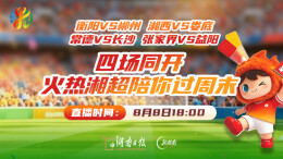 直播回顾| 衡阳VS郴州 湘西VS娄底 常德VS长沙 张家界VS益阳 四场同开！火热湘超陪你过周末