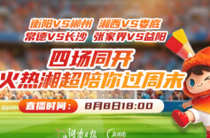 2026湘超·第三轮视频直播∣衡阳VS郴州 湘西VS娄底 常德VS长沙 张家界VS益阳 四场同开！火热湘超陪你过周末